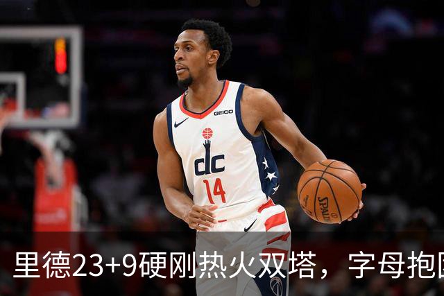里德23+9硬刚热火双塔，字母抱团绝望三连败，黄蜂夺主场首胜
