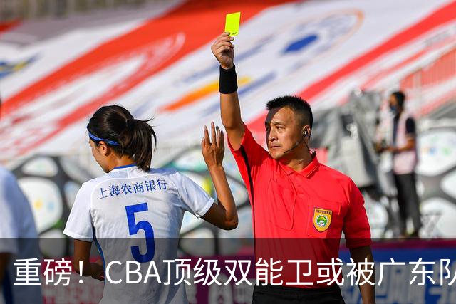 重磅！CBA顶级双能卫或被广东队看中，陈老板为他送出国手？