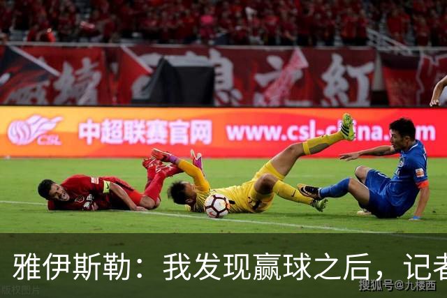雅伊斯勒：我发现赢球之后，记者问我的问题就少了