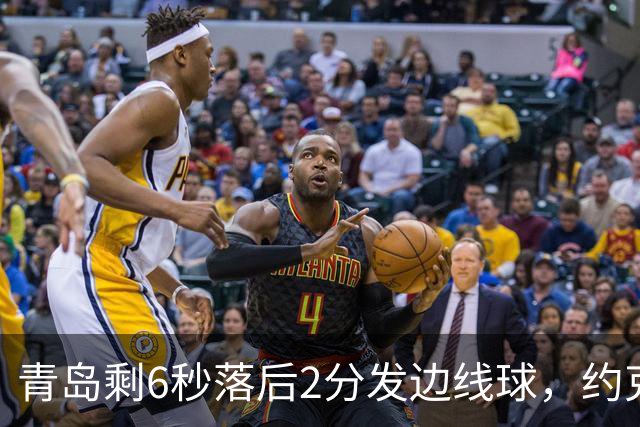 青岛剩6秒落后2分发边线球，约克接球出现失误出界青岛挑战失败