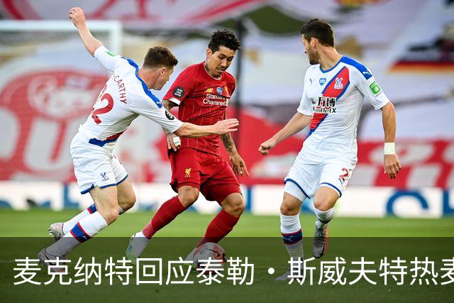 麦克纳特回应泰勒·斯威夫特热麦事件：那句话是随口一说