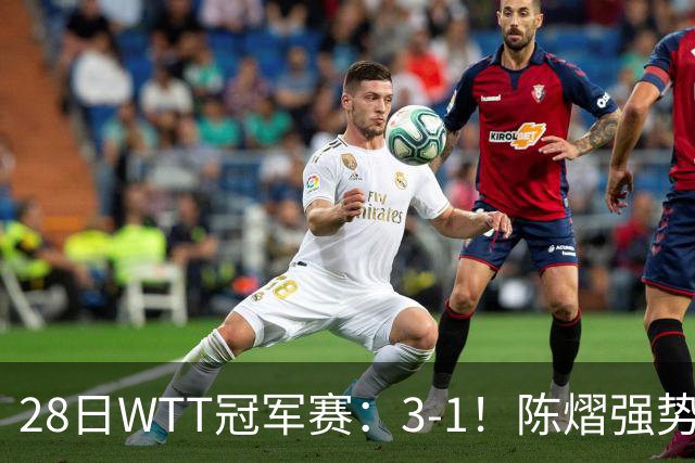 28日WTT冠军赛：3-1！陈熠强势逆转，3天前横扫美和，鳗鱼压力大