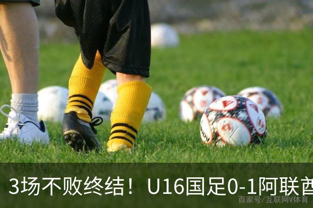 3场不败终结！U16国足0-1阿联酋U17降至小组第2 李宇轩屡失良机