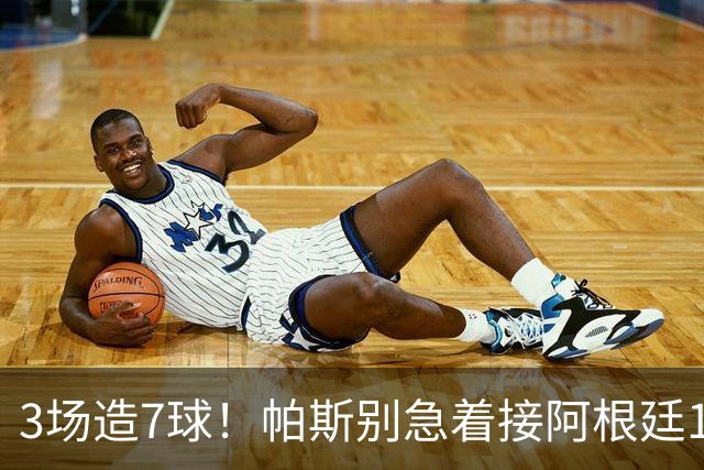 3场造7球！帕斯别急着接阿根廷10号
