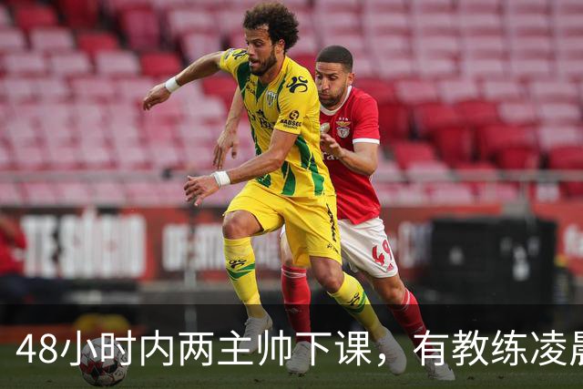 48小时内两主帅下课，有教练凌晨3点还在通电话