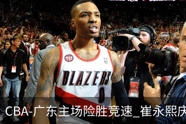 CBA-广东主场险胜竞速 崔永熙庆祝绝杀