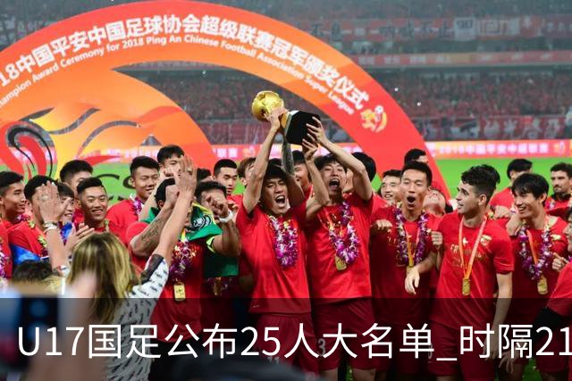 U17国足公布25人大名单 时隔21年将再战世少赛